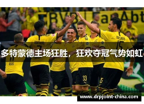 多特蒙德主场狂胜，狂欢夺冠气势如虹
