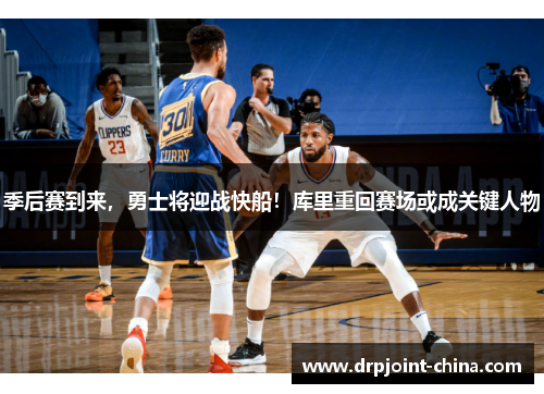 季后赛到来，勇士将迎战快船！库里重回赛场或成关键人物
