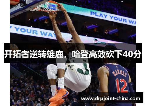 开拓者逆转雄鹿，哈登高效砍下40分